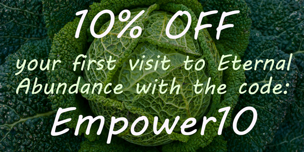 10% off your first visit to Eternal Abundance with the code Empower10