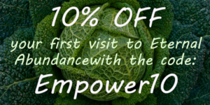 10% off your first visit to Eternal Abundance with the code Empower10